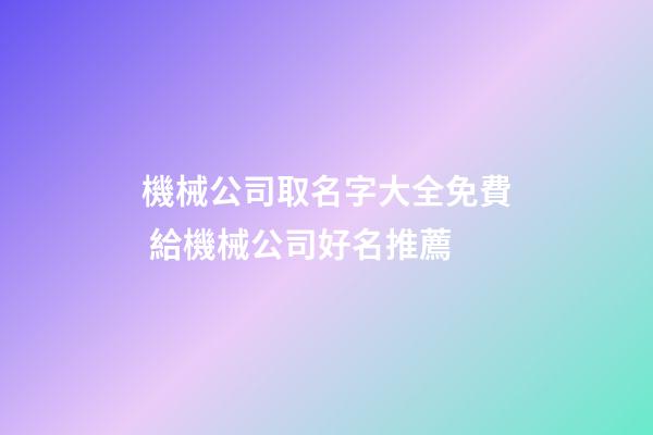 機械公司取名字大全免費 給機械公司好名推薦-第1張-公司起名-玄機派